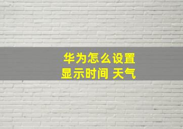 华为怎么设置显示时间 天气